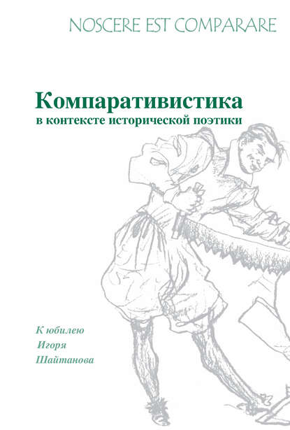 Noscere est comparare. Компративистика в контексте исторической поэтики. К юбилею Игоря Шайтанова - Сборник статей