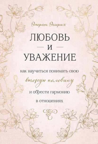 Любовь и уважение. Как научиться понимать свою вторую половину и обрести гармонию в отношениях - Эмерсон Эггерих