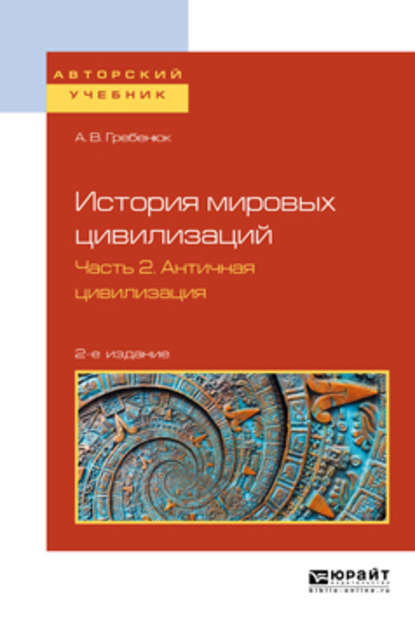 История мировых цивилизаций в 3 ч. Часть 2. Античная цивилизация 2-е изд., испр. и доп. Учебное пособие для бакалавриата и магистратуры - А. В. Гребенюк