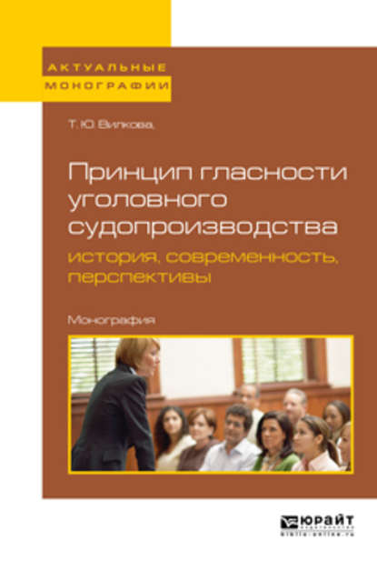 Принцип гласности уголовного судопроизводства: история, современность, перспективы. Монография - Татьяна Юрьевна Вилкова