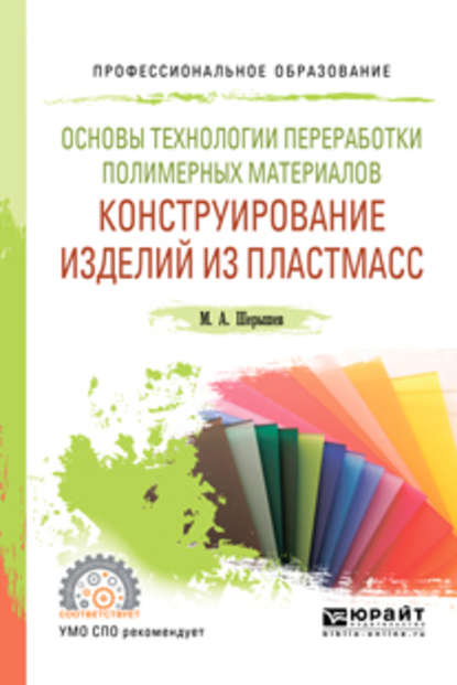 Основы технологии переработки полимерных материалов: конструирование изделий из пластмасс. Учебное пособие для СПО — Михаил Анатольевич Шерышев