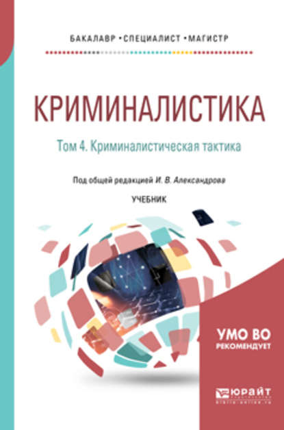 Криминалистика в 5 т. Том 4. Криминалистическая тактика. Учебник для бакалавриата, специалитета и магистратуры - Игорь Викторович Александров