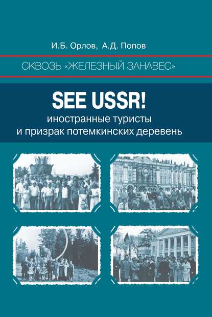 Сквозь «железный занавес». Sее USSR!. Иностранные туристы и призрак потемкинских деревень - Игорь Орлов