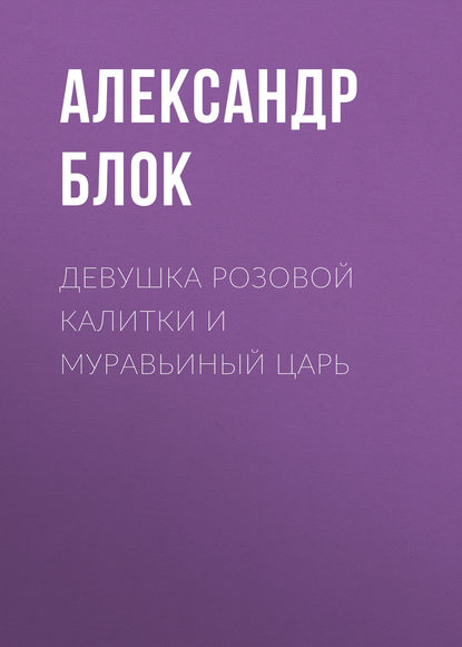 Девушка розовой калитки и муравьиный царь - Александр Блок