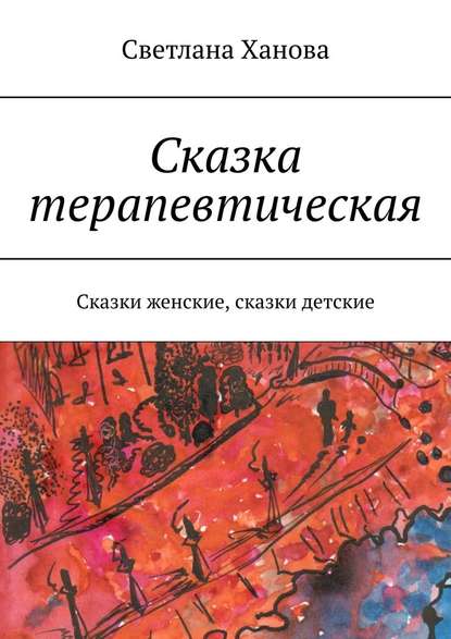 Сказка терапевтическая. Сказки женские, сказки детские - Светлана Ханова