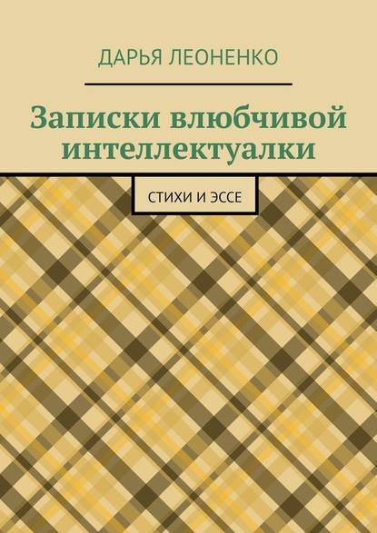 Записки влюбчивой интеллектуалки. Стихи и эссе - Дарья Леоненко