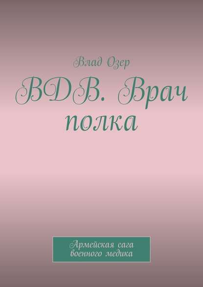 ВДВ. Врач полка. Армейская сага военного медика - Влад Озер