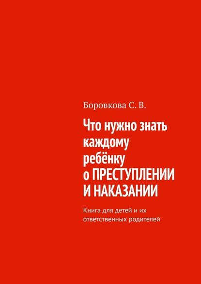 Что нужно знать каждому ребёнку о преступлении и наказании. Книга для детей и их ответственных родителей — Светлана Васильевна Боровкова