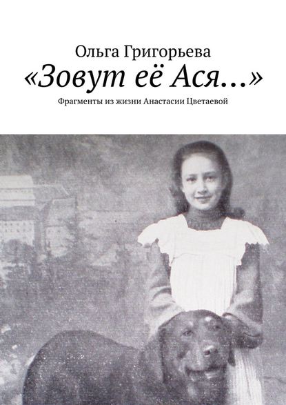 «Зовут её Ася…». Фрагменты из жизни Анастасии Цветаевой - Ольга Григорьева