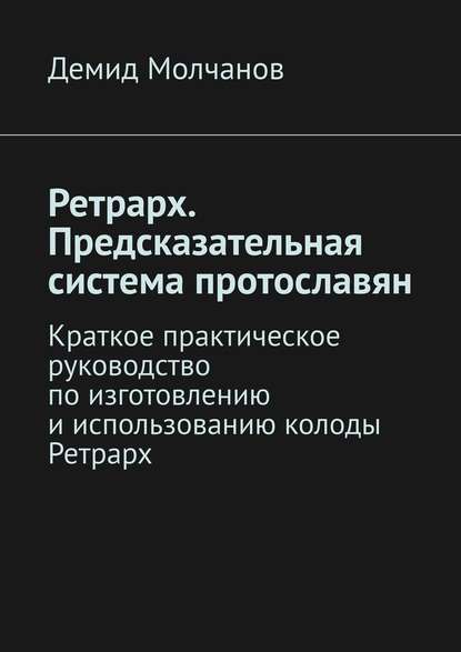 Ретрарх. Предсказательная система протославян. Краткое практическое руководство по изготовлению и использованию колоды Ретрарх - Демид Молчанов