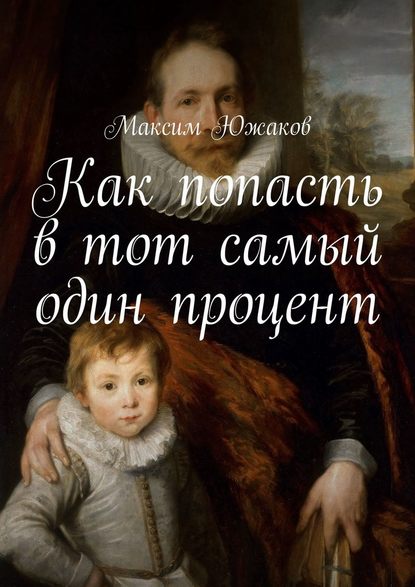 Как попасть в тот самый один процент - Максим Олегович Южаков