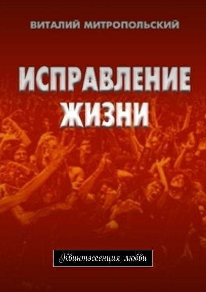 Исправление жизни. Квинтэссенция любви - Виталий Павлович Митропольский