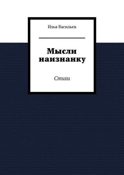 Мысли наизнанку. Стихи - Илья Дмитриевич Васильев