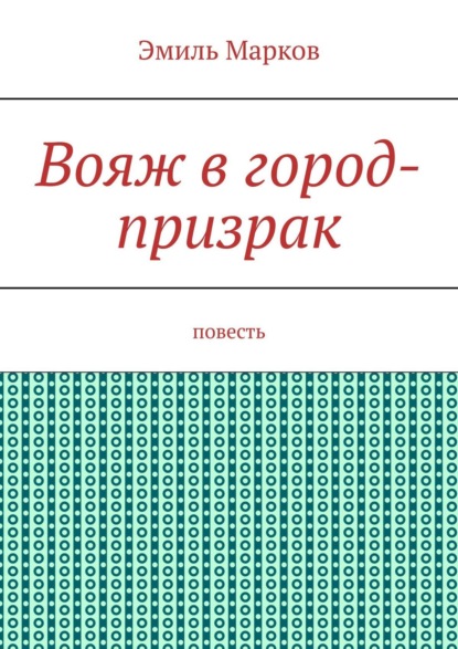 Вояж в город-призрак. Повесть - Эмиль Марков