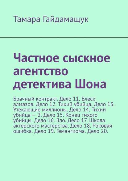 Частное сыскное агентство детектива Шона. Брачный контракт. Дело 11. Блеск алмазов. Дело 12. Тихий убийца. Дело 13. Утекающие миллионы. Дело 14. Тихий убийца – 2. Дело 15. Конец тихого убийцы. Дело 16. Зло. Дело 17. Школа актёрского мастерства. Дело 18. Р - Тамара Гайдамащук