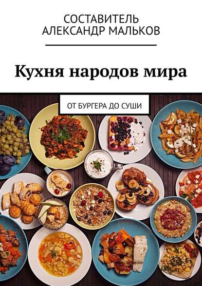 Кухня народов мира. От бургера до суши - Александр Мальков