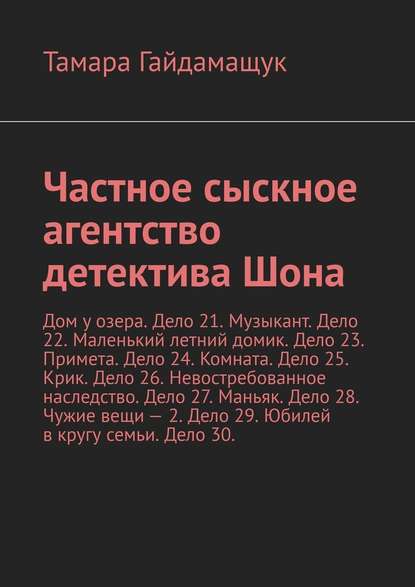 Частное сыскное агентство детектива Шона. Дом у озера. Дело 21. Музыкант. Дело 22. Маленький летний домик. Дело 23. Примета. Дело 24. Комната. Дело 25. Крик. Дело 26. Невостребованное наследство. Дело 27. Маньяк. Дело 28. Чужие вещи – 2. Дело 29. Юбилей в - Тамара Гайдамащук