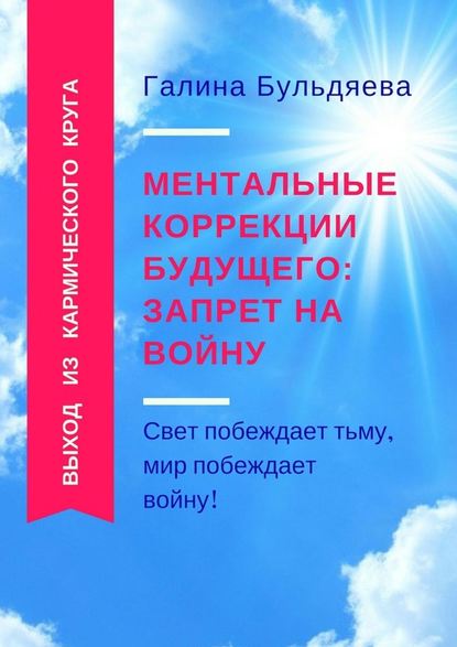 Ментальные коррекции будущего: запрет на войну. Свет побеждает тьму, мир побеждает войну! — Галина Феофановна Бульдяева