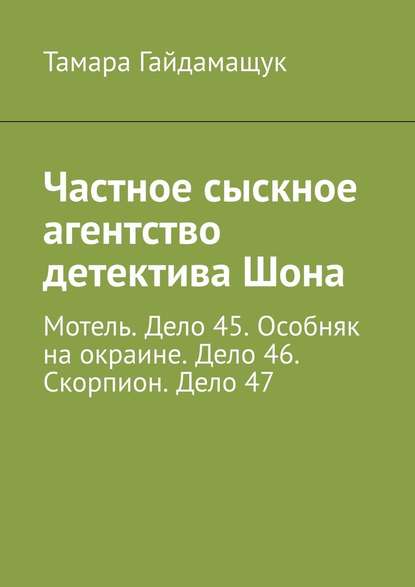 Частное сыскное агентство детектива Шона. Мотель. Дело 45. Особняк на окраине. Дело 46. Скорпион. Дело 47 — Тамара Гайдамащук