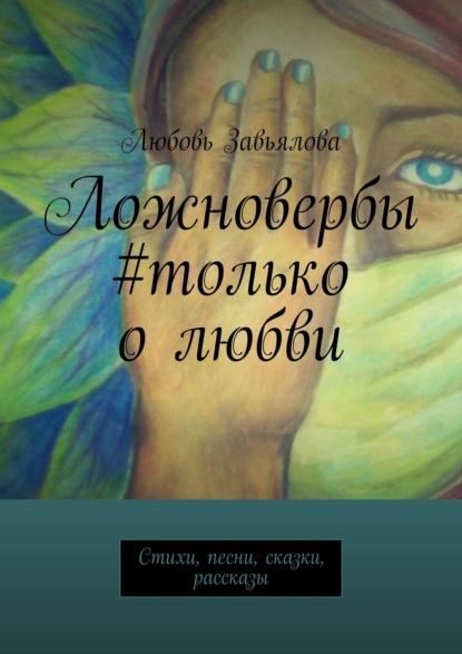 Ложновербы #только о любви. Стихи, песни, сказки, рассказы - Любовь Завьялова