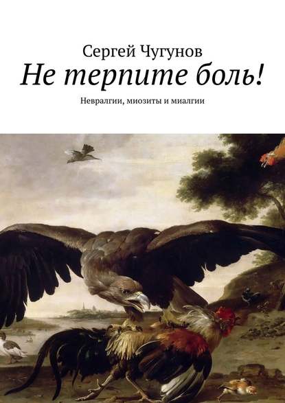 Не терпите боль! Невралгии, миозиты и миалгии — Сергей Чугунов