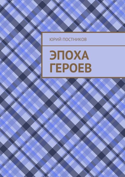 Эпоха героев — Юрий Александрович Постников