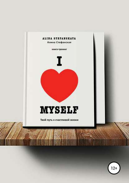 «I LOVE MYSELF». Твой путь к счастливой жизни - Алина Петровна Стефанская