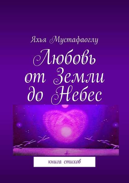 Любовь от Земли до Небес. Книга стихов - Яхья Мустафаоглу