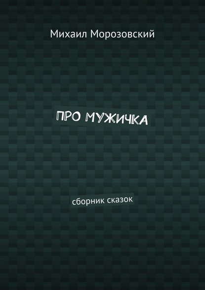 Про мужичка. Сборник сказок - Михаил Морозовский