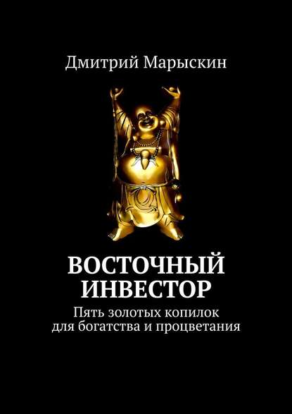 Восточный инвестор. Пять золотых копилок для богатства и процветания — Дмитрий Марыскин