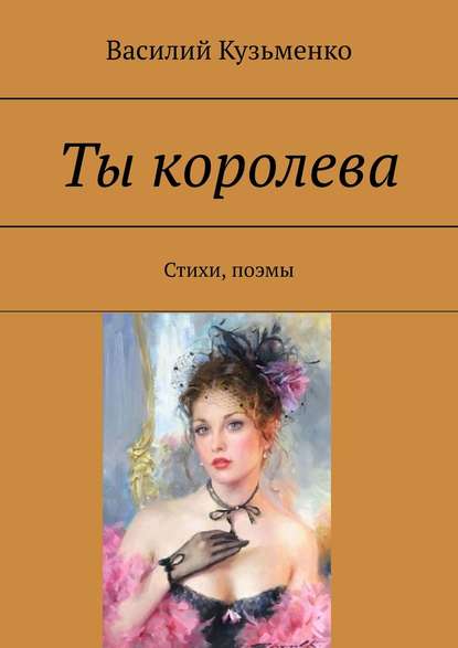 Ты королева. Стихи, поэмы - Василий Кузьменко