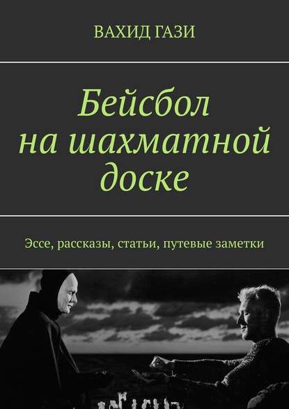 Бейсбол на шахматной доске. Эссе, рассказы, статьи, путевые заметки - Вахид Гази