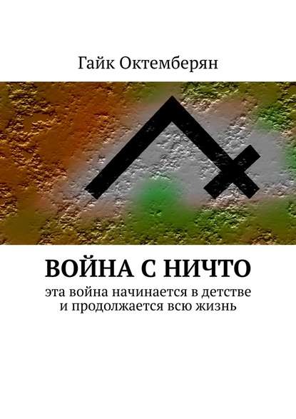 Война с НИЧТО. Эта война начинается в детстве и продолжается всю жизнь - Гайк Октемберян