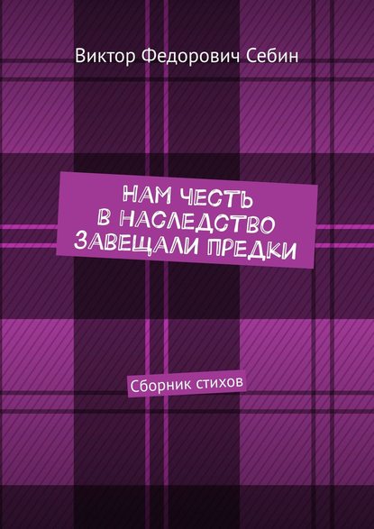 Нам честь в наследство завещали предки. Сборник стихов - Виктор Федорович Себин