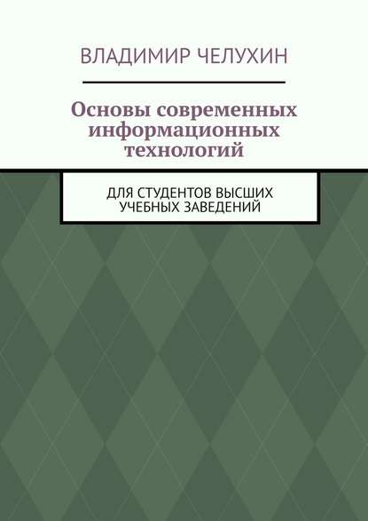 Основы современных информационных технологий. Для студентов высших учебных заведений - Владимир Челухин