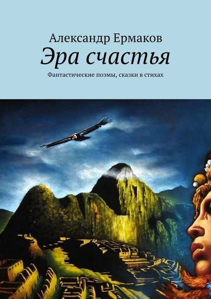 Эра счастья. Фантастические поэмы, сказки в стихах - Александр Ермаков