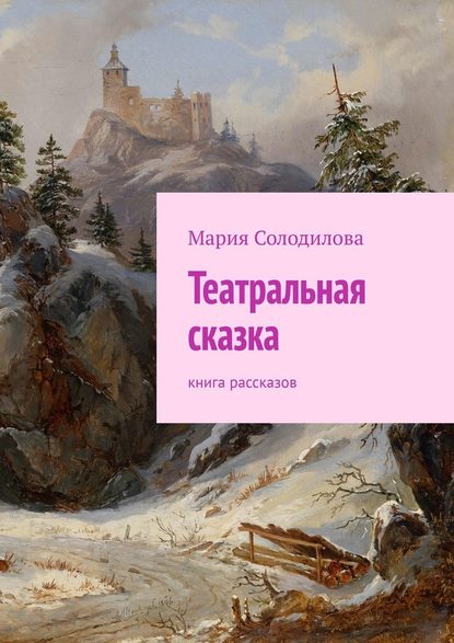 Театральная сказка. Книга рассказов - Мария Солодилова