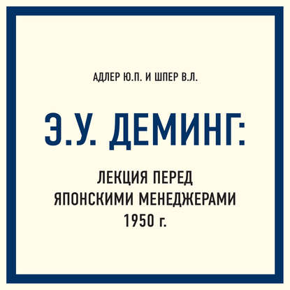 Э.У. Деминг: Лекция перед японскими менеджерами 1950 г. - Ю. П. Адлер