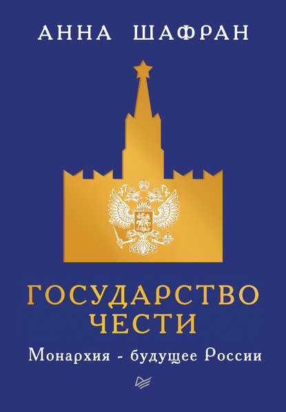 Государство чести. Монархия – будущее России - Анна Шафран