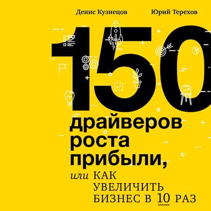 150 драйверов роста прибыли, или Как увеличить бизнес в 10 раз - Денис Кузнецов