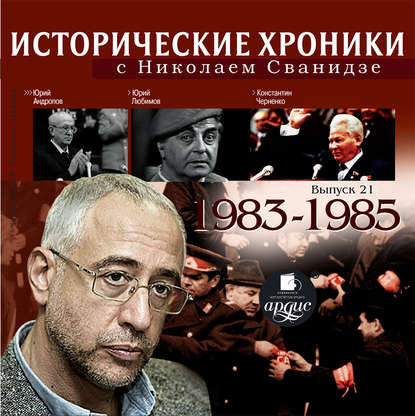 Исторические хроники с Николаем Сванидзе. Выпуск 21. 1983-1985 - Николай Сванидзе