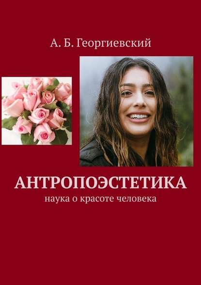 Антропоэстетика. Наука о красоте человека - Александр Борисович Георгиевский