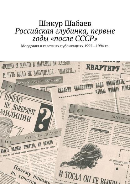 Российская глубинка, первые годы «после СССР». Мордовия в газетных публикациях 1992—1994 гг. - Шикур Шабаев