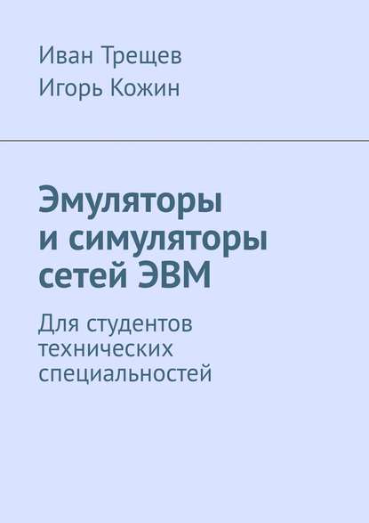 Эмуляторы и симуляторы сетей ЭВМ. Для студентов технических специальностей - Иван Андреевич Трещев