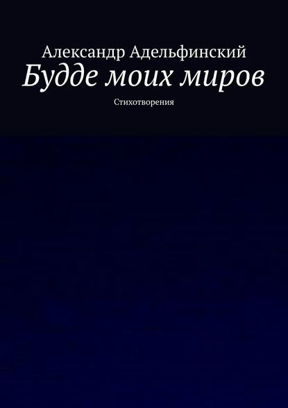 Будде моих миров. Стихотворения - Александр Адельфинский