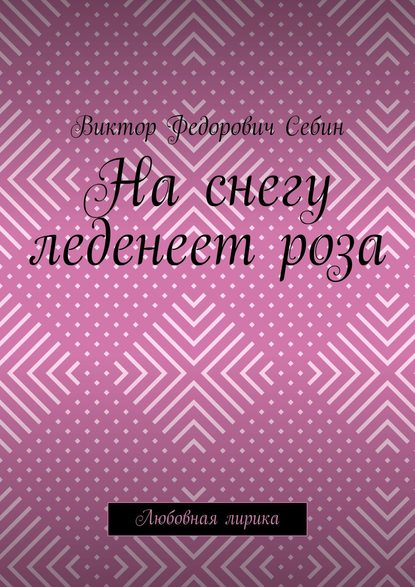 На снегу леденеет роза. Любовная лирика — Виктор Федорович Себин