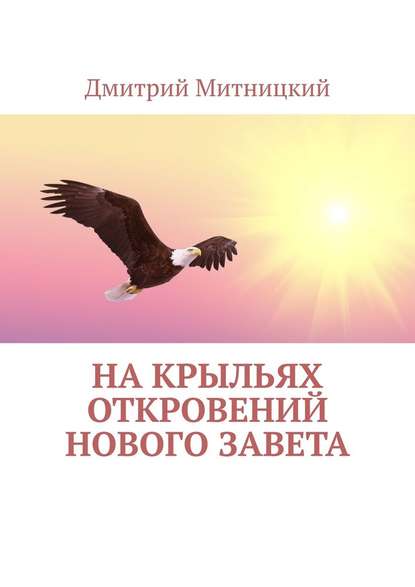 На крыльях откровений Нового Завета - Дмитрий Митницкий