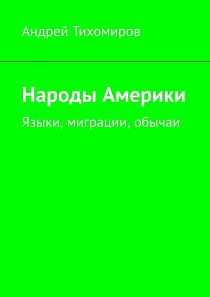 Народы Америки. Языки, миграции, обычаи - Андрей Тихомиров