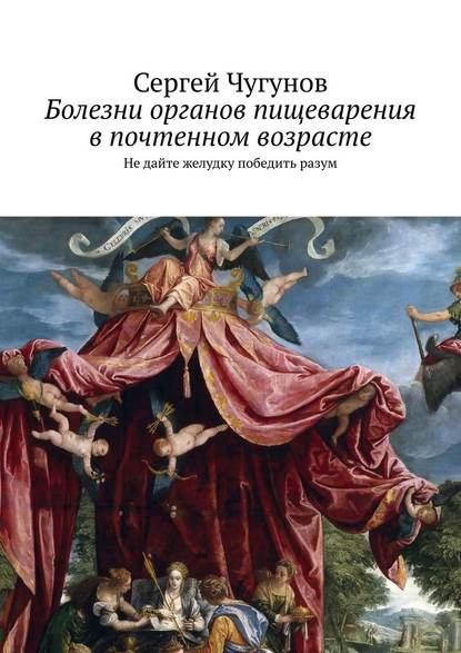 Болезни органов пищеварения в почтенном возрасте. Не дайте желудку победить разум — Сергей Чугунов