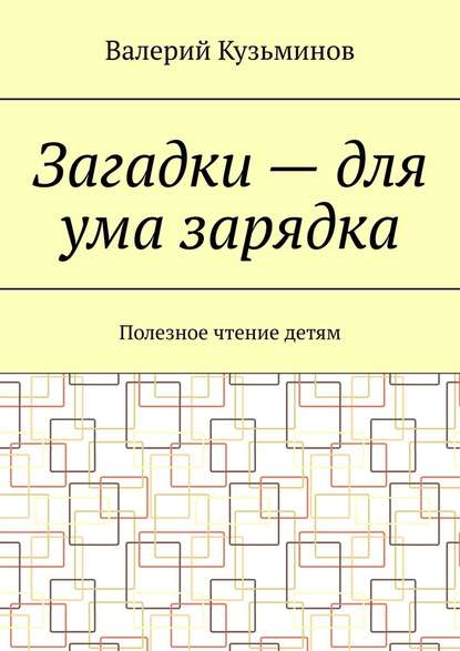 Загадки – для ума зарядка. Полезное чтение детям — Валерий Кузьминов